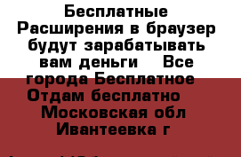 Бесплатные Расширения в браузер будут зарабатывать вам деньги. - Все города Бесплатное » Отдам бесплатно   . Московская обл.,Ивантеевка г.